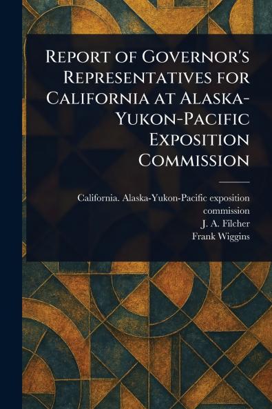 Report of Governor's Representatives for California at Alaska-Yukon-Pacific Exposition Commission