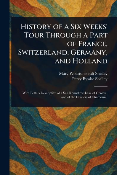 History of a Six Weeks' Tour Through a Part of France Switzerland Germany and Holland