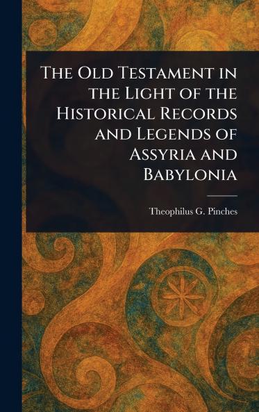 Old Testament in the Light of the Historical Records and Legends of Assyria and Babylonia