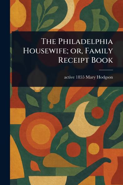 Philadelphia Housewife; or Family Receipt Book