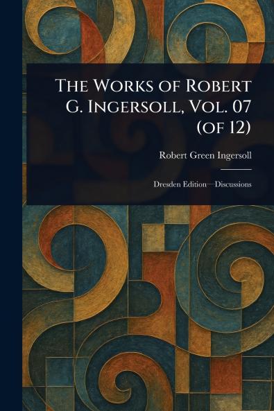 Works of Robert G. Ingersoll Vol. 07 (of 12)