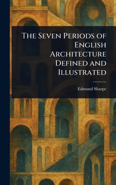 Seven Periods of English Architecture Defined and Illustrated