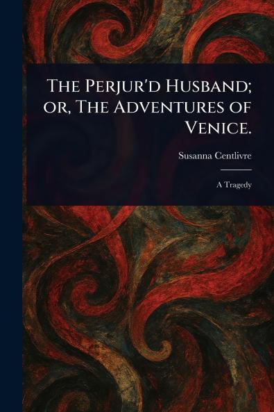 Perjur'd Husband; or The Adventures of Venice.