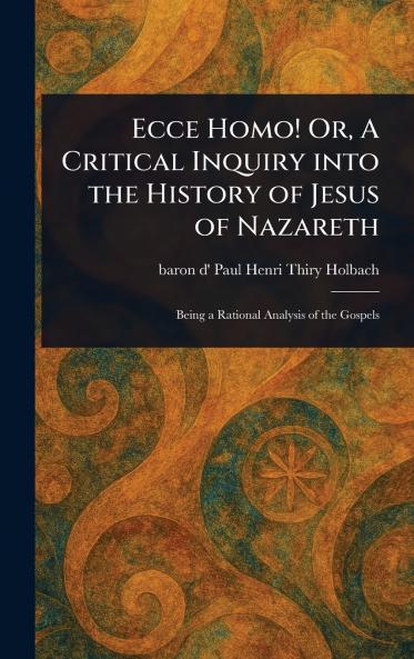 Ecce Homo! Or A Critical Inquiry Into the History of Jesus of Nazareth