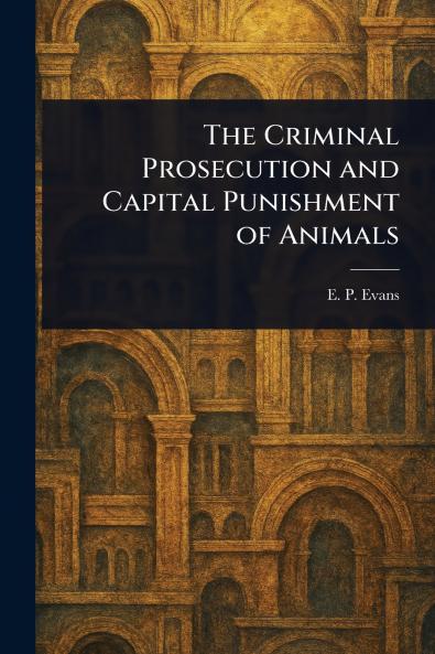 Criminal Prosecution and Capital Punishment of Animals