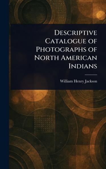 Descriptive Catalogue of Photographs of North American Indians