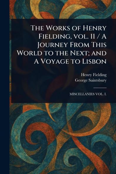 Works of Henry Fielding Vol. 11 / A Journey From This World to the Next; and A Voyage to Lisbon