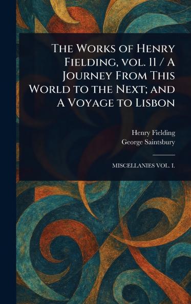 Works of Henry Fielding Vol. 11 / A Journey From This World to the Next; and A Voyage to Lisbon