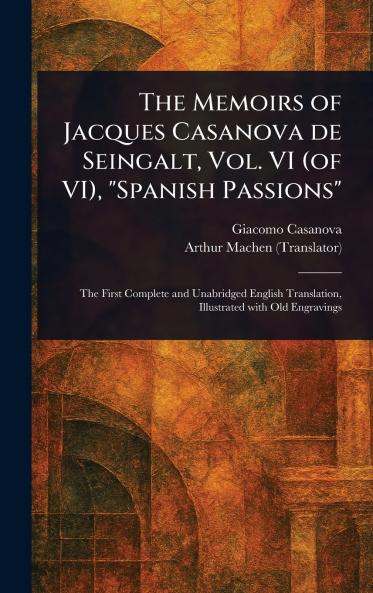 Memoirs of Jacques Casanova De Seingalt Vol. VI (of VI) Spanish Passions