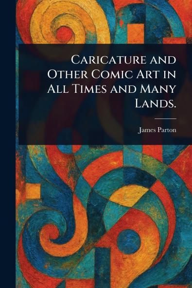 Caricature and Other Comic Art in All Times and Many Lands.