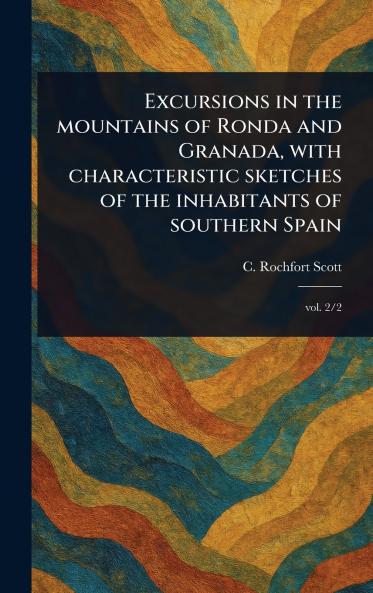 Excursions in the Mountains of Ronda and Granada With Characteristic Sketches of the Inhabitants of Southern Spain