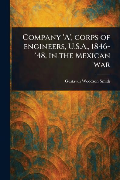 Company 'A' Corps of Engineers U.S.A. 1846-'48 in the Mexican War