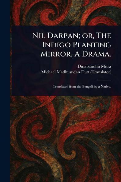 Nil Darpan; or The Indigo Planting Mirror A Drama.