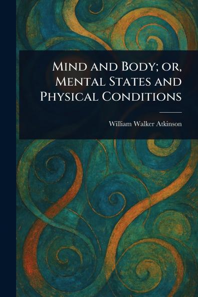 Mind and Body; or Mental States and Physical Conditions
