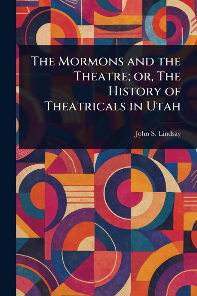 Mormons and the Theatre; or The History of Theatricals in Utah