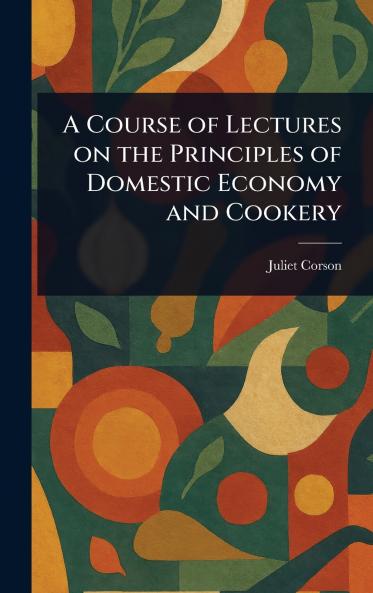 Course of Lectures on the Principles of Domestic Economy and Cookery