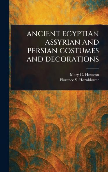 Ancient Egyptian Assyrian and Persian Costumes and Decorations