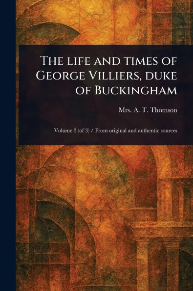 Life and Times of George Villiers Duke of Buckingham
