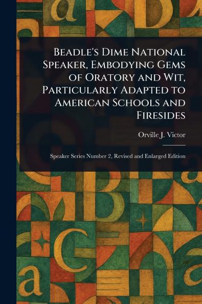 Beadle's Dime National Speaker Embodying Gems of Oratory and Wit Particularly Adapted to American Schools and Firesides