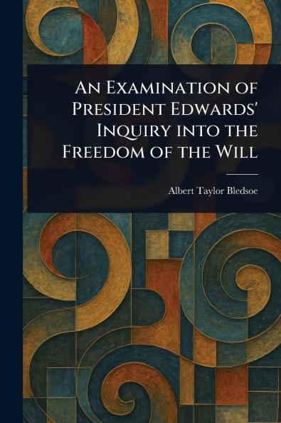 Examination of President Edwards' Inquiry Into the Freedom of the Will