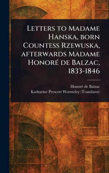Letters to Madame Hanska Born Countess Rzewuska Afterwards Madame Honoré De Balzac 1833-1846