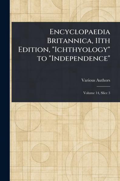 Encyclopaedia Britannica 11th Edition Ichthyology to Independence