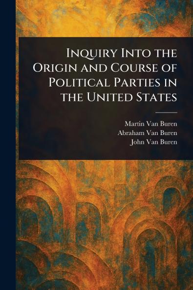 Inquiry Into the Origin and Course of Political Parties in the United States