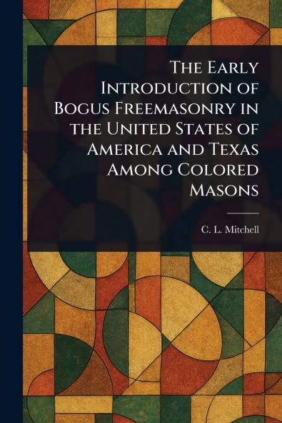 Early Introduction of Bogus Freemasonry in the United States of America and Texas Among Colored Masons