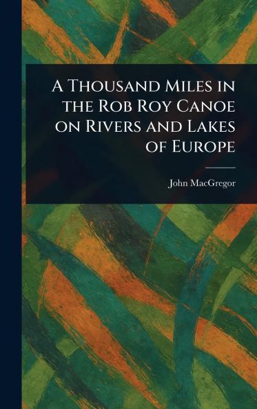 Thousand Miles in the Rob Roy Canoe on Rivers and Lakes of Europe