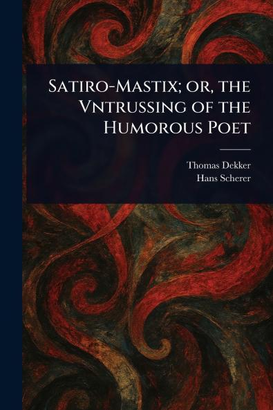 Satiro-Mastix; or the Vntrussing of the Humorous Poet