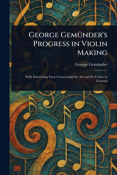 George Gemünder's Progress in Violin Making
