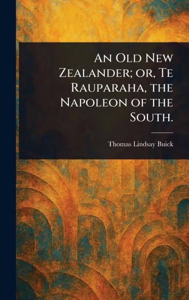 Old New Zealander; or Te Rauparaha the Napoleon of the South.