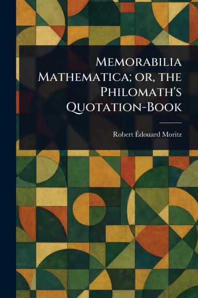 Memorabilia Mathematica; or the Philomath's Quotation-Book