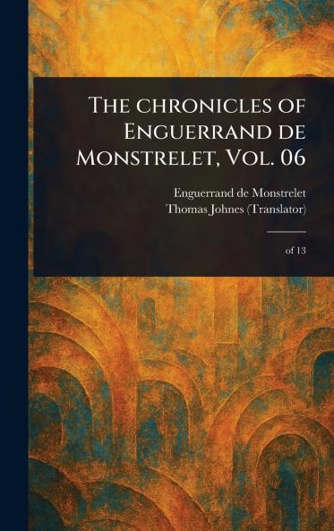 Chronicles of Enguerrand De Monstrelet Vol. 06