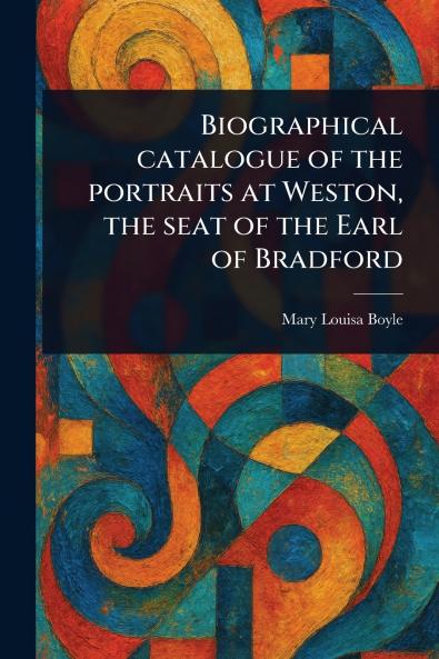 Biographical Catalogue of the Portraits at Weston the Seat of the Earl of Bradford