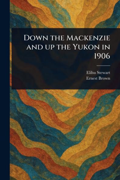 Down the Mackenzie and up the Yukon in 1906