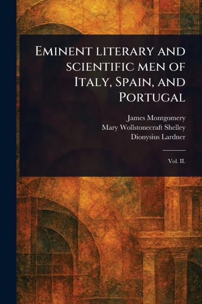 Eminent Literary and Scientific Men of Italy Spain and Portugal