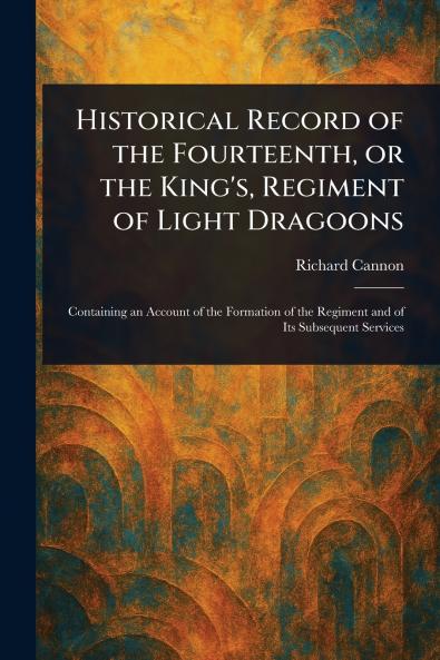 Historical Record of the Fourteenth or the King's Regiment of Light Dragoons