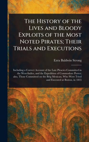 History of the Lives and Bloody Exploits of the Most Noted Pirates; Their Trials and Executions