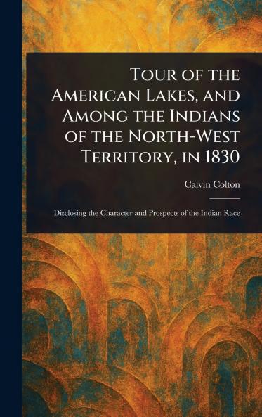Tour of the American Lakes and Among the Indians of the North-West Territory in 1830
