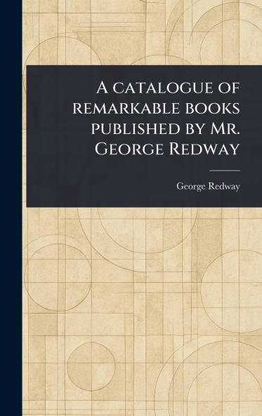 Catalogue of Remarkable Books Published by Mr. George Redway