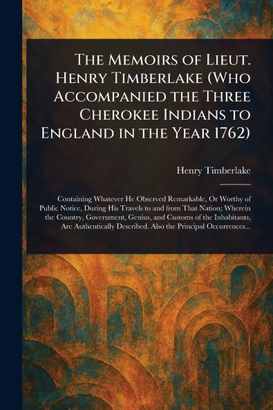 Memoirs of Lieut. Henry Timberlake (Who Accompanied the Three Cherokee Indians to England in the Year 1762)