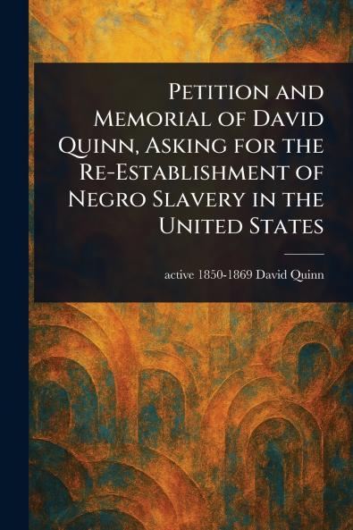 Petition and Memorial of David Quinn Asking for the Re-Establishment of Negro Slavery in the United States