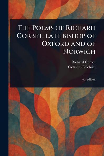 Poems of Richard Corbet Late Bishop of Oxford and of Norwich