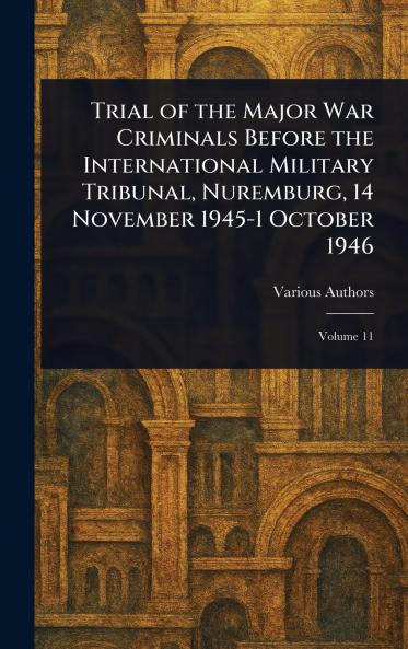 Trial of the Major War Criminals Before the International Military Tribunal Nuremburg 14 November 1945-1 October 1946