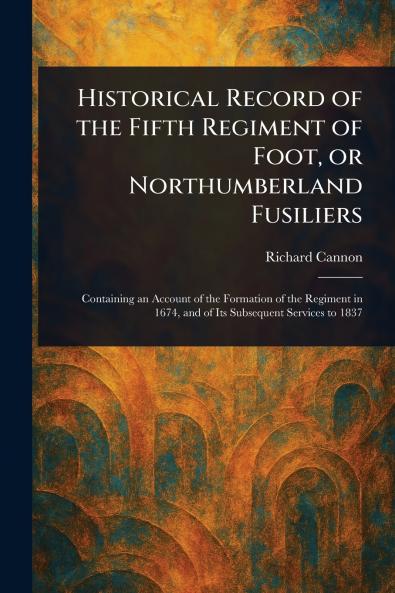 Historical Record of the Fifth Regiment of Foot or Northumberland Fusiliers