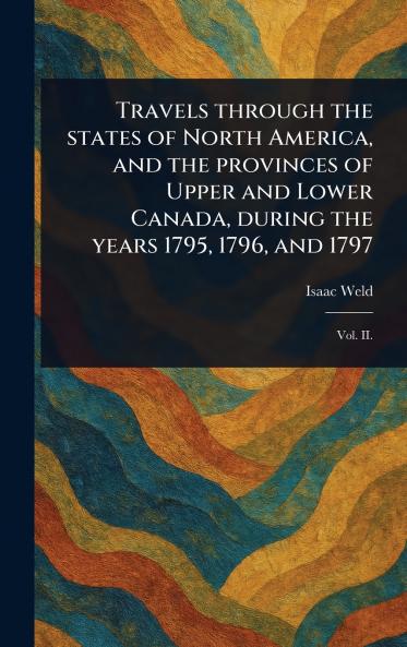 Travels Through the States of North America and the Provinces of Upper and Lower Canada During the Years 1795 1796 and 1797