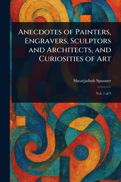 Anecdotes of Painters Engravers Sculptors and Architects and Curiosities of Art