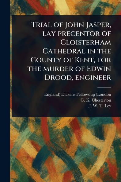 Trial of John Jasper Lay Precentor of Cloisterham Cathedral in the County of Kent for the Murder of Edwin Drood Engineer