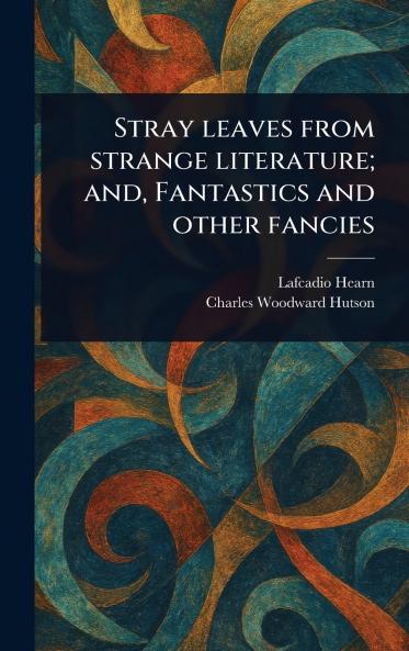 Stray Leaves From Strange Literature; and Fantastics and Other Fancies